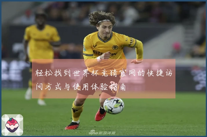 轻松找到世界杯竞猜官网的快捷访问方式与使用体验指南