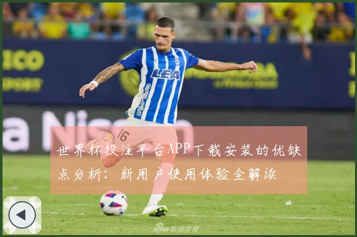 世界杯投注平台APP下载安装的优缺点分析：新用户使用体验全解读
