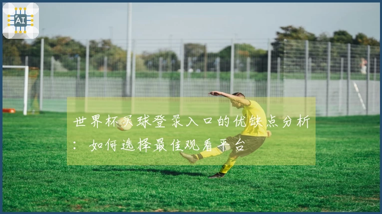世界杯买球登录入口的优缺点分析：如何选择最佳观看平台