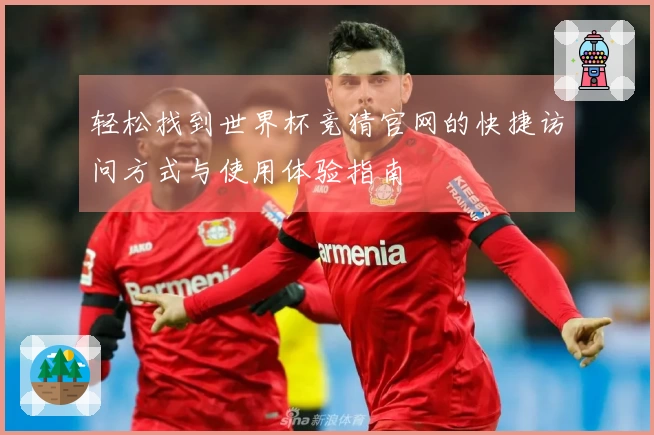 轻松找到世界杯竞猜官网的快捷访问方式与使用体验指南