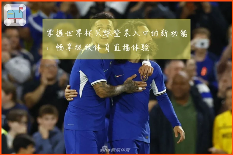 掌握世界杯买球登录入口的新功能，畅享极致体育直播体验